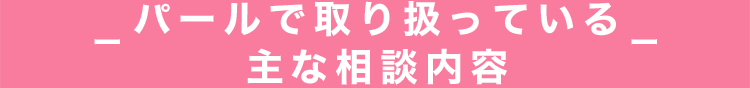パールで取り扱っている主な相談内容